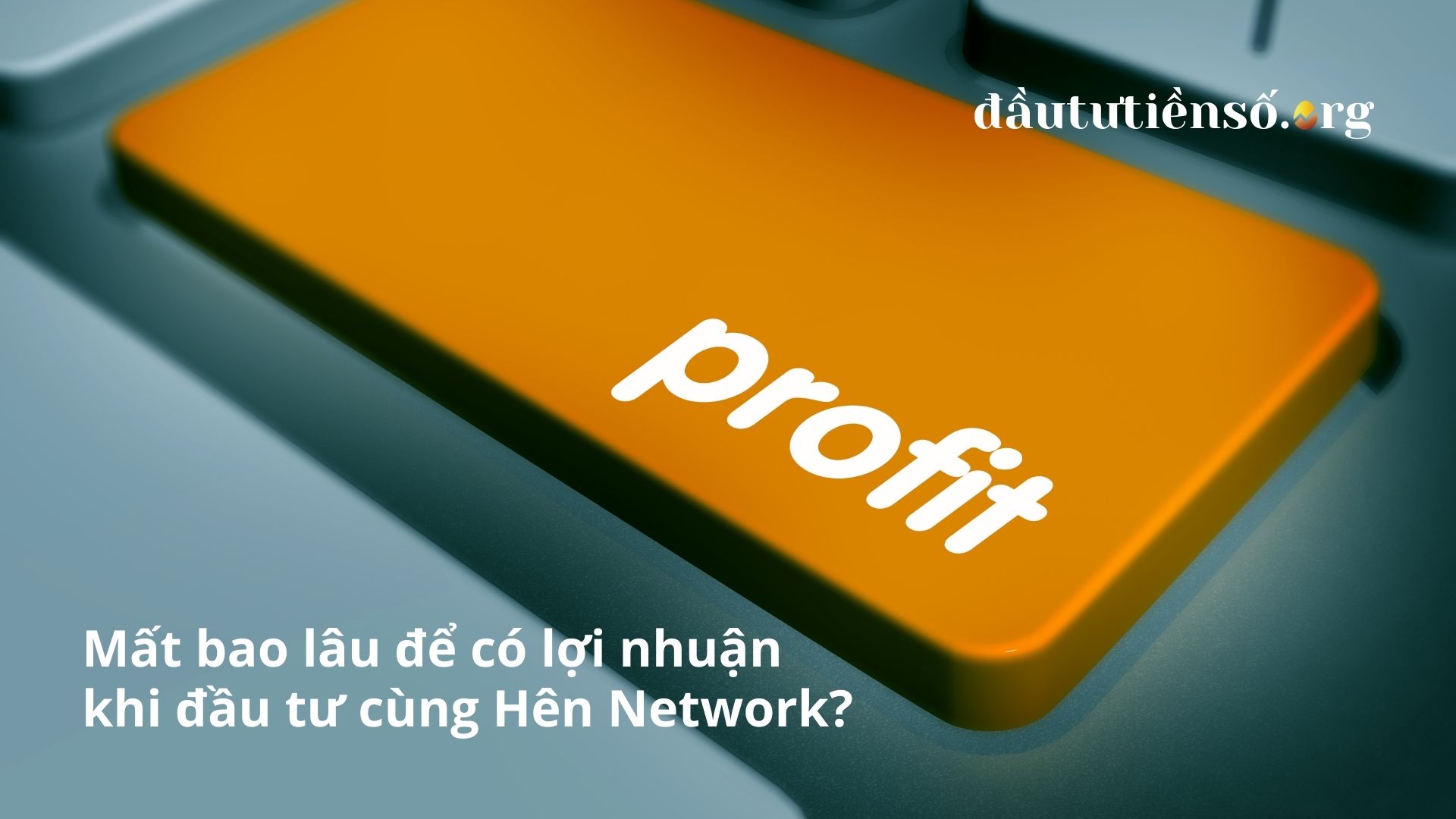 Mất bao lâu để có lợi nhuận khi đầu tư cùng Hên Network?