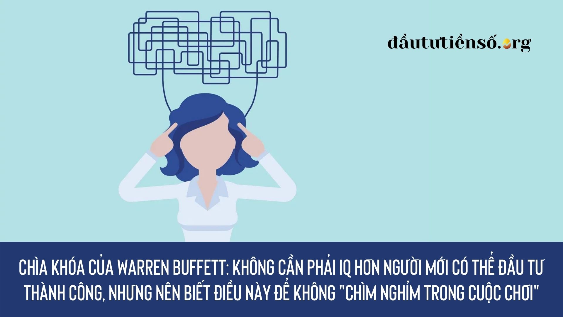 Chìa khóa của Warren Buffett: Không cần phải IQ hơn người mới có thể đầu tư thành công, nhưng nên biết điều này để không “chìm nghỉm trong cuộc chơi”